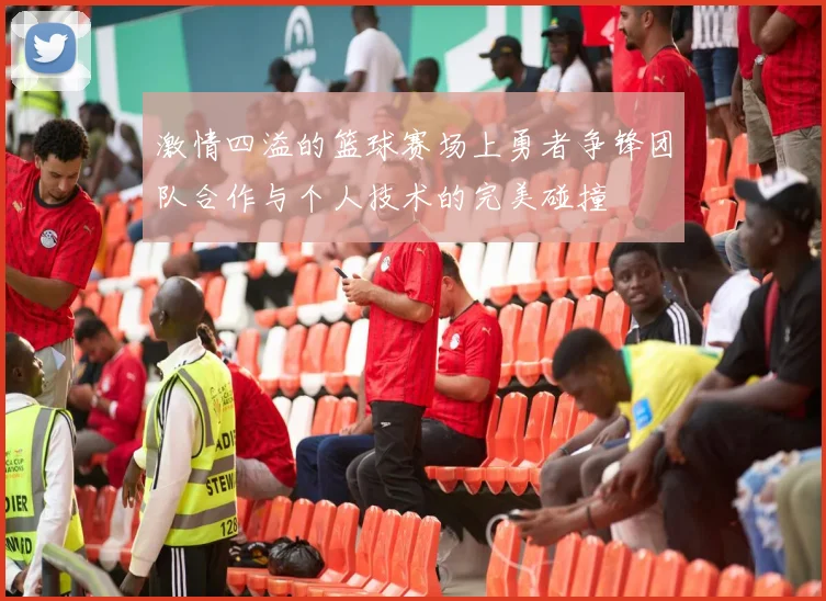 激情四溢的篮球赛场上勇者争锋团队合作与个人技术的完美碰撞