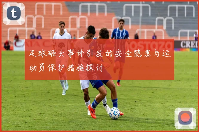 足球砸头事件引发的安全隐患与运动员保护措施探讨