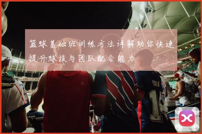 篮球基础班训练方法详解助你快速提升球技与团队配合能力