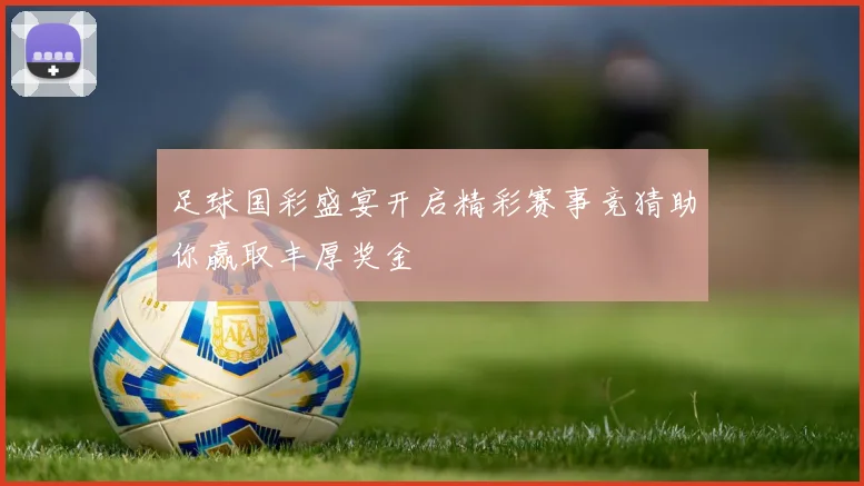 足球国彩盛宴开启精彩赛事竞猜助你赢取丰厚奖金