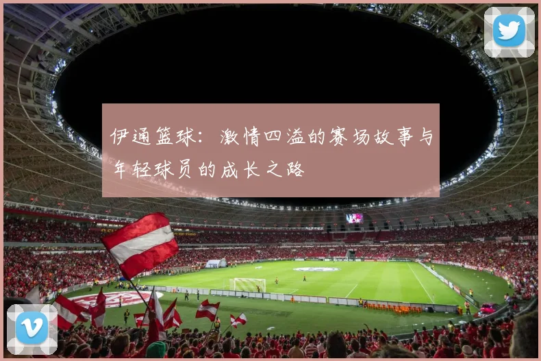 伊通篮球：激情四溢的赛场故事与年轻球员的成长之路