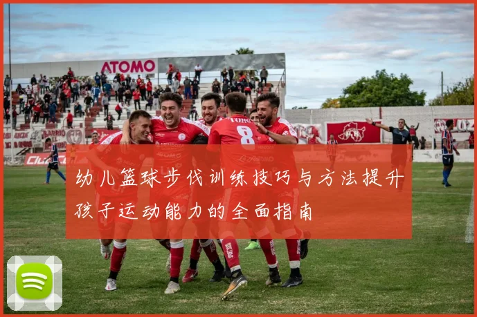 幼儿篮球步伐训练技巧与方法提升孩子运动能力的全面指南
