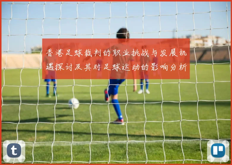香港足球裁判的职业挑战与发展机遇探讨及其对足球运动的影响分析