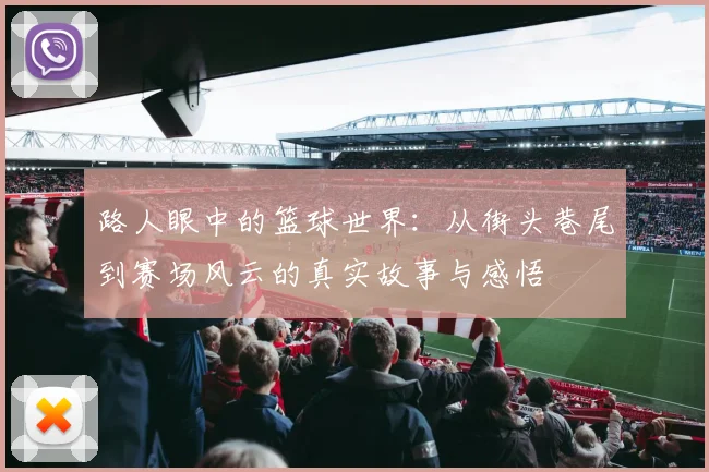 路人眼中的篮球世界：从街头巷尾到赛场风云的真实故事与感悟