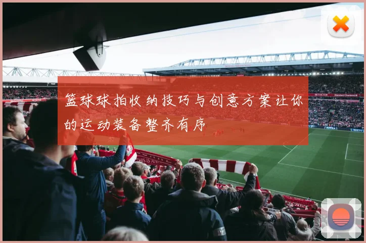 篮球球拍收纳技巧与创意方案让你的运动装备整齐有序